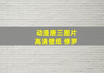 动漫唐三图片高清壁纸 修罗